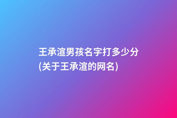 王承渲男孩名字打多少分(关于王承渲的网名)