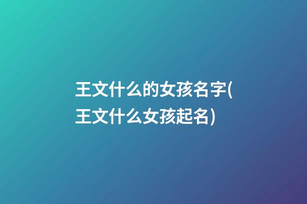 王文什么的女孩名字(王文什么女孩起名)