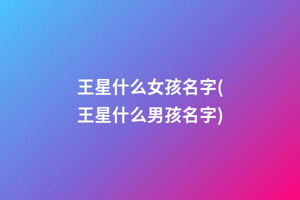 王星什么女孩名字(王星什么男孩名字)
