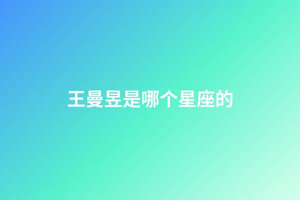 王曼昱是哪个星座的-第1张-星座运势-玄机派