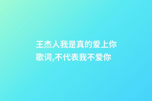 王杰人我是真的爱上你歌词,不代表我不爱你-第1张-观点-玄机派