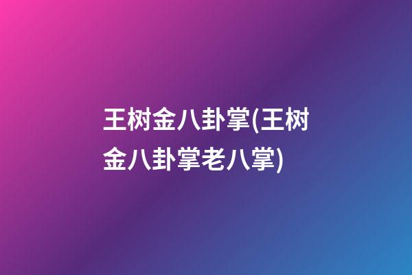 王树金八卦掌(王树金八卦掌老八掌)