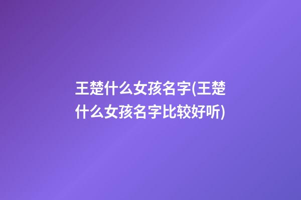 王楚什么女孩名字(王楚什么女孩名字比较好听)