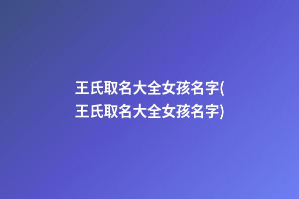 王氏取名大全女孩名字(王氏取名大全女孩名字)