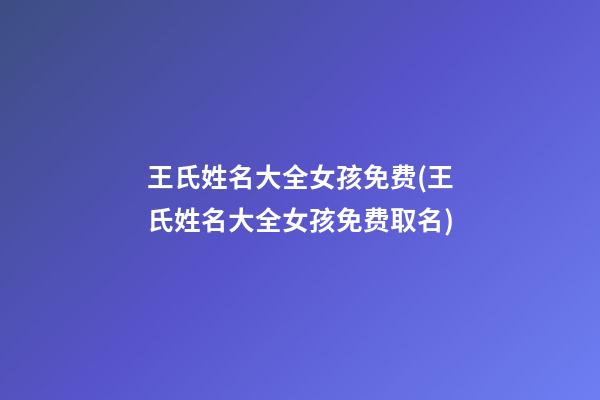 王氏姓名大全女孩免费(王氏姓名大全女孩免费取名)