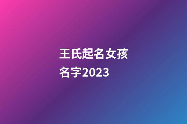 王氏起名女孩名字2023