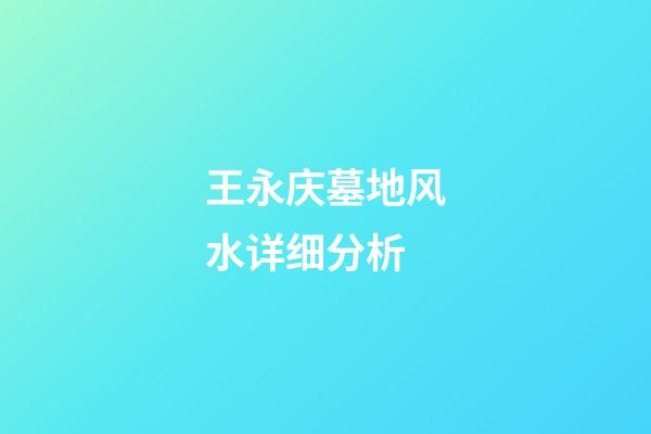 王永庆墓地风水详细分析