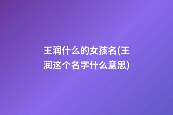 王润什么的女孩名(王润这个名字什么意思)