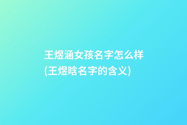 王煜涵女孩名字怎么样(王煜晗名字的含义)