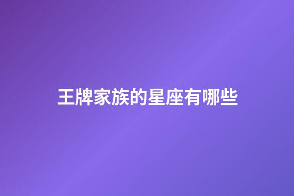 王牌家族的星座有哪些-第1张-星座运势-玄机派