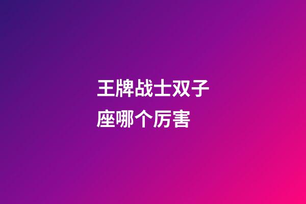 王牌战士双子座哪个厉害
