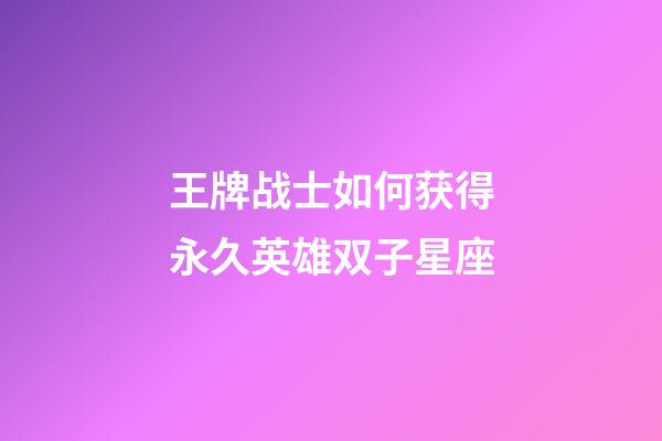王牌战士如何获得永久英雄双子星座