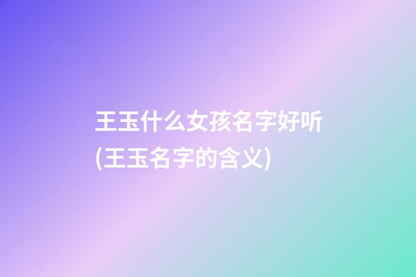 王玉什么女孩名字好听(王玉名字的含义)