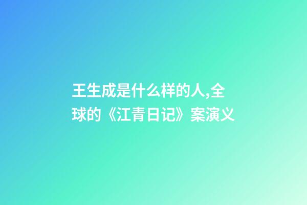 王生成是什么样的人,全球的《江青日记》案演义-第1张-观点-玄机派
