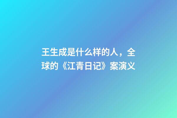 王生成是什么样的人，全球的《江青日记》案演义-第1张-观点-玄机派