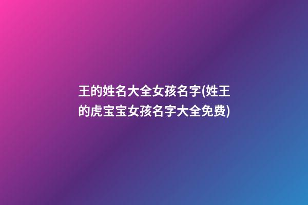 王的姓名大全女孩名字(姓王的虎宝宝女孩名字大全免费)