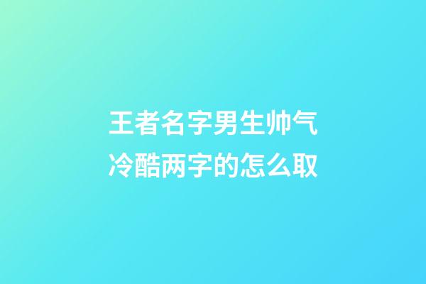 王者名字男生帅气冷酷两字的怎么取