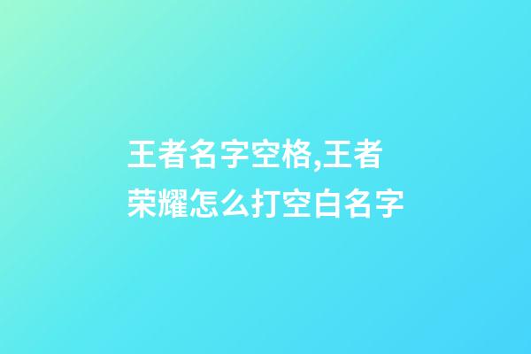 王者名字空格,王者荣耀怎么打空白名字