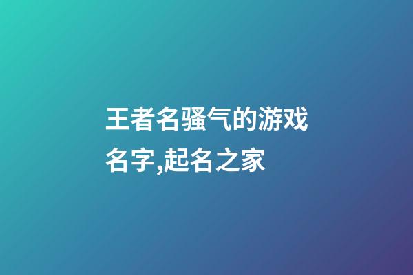 王者名骚气的游戏名字,起名之家-第1张-店铺起名-玄机派