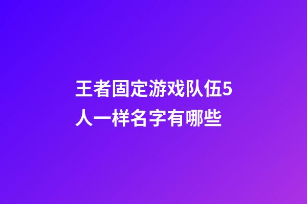 王者固定游戏队伍5人一样名字有哪些
