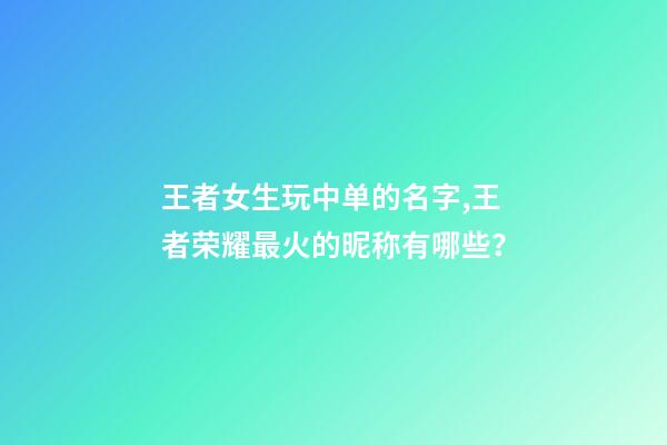 王者女生玩中单的名字,王者荣耀最火的昵称有哪些？