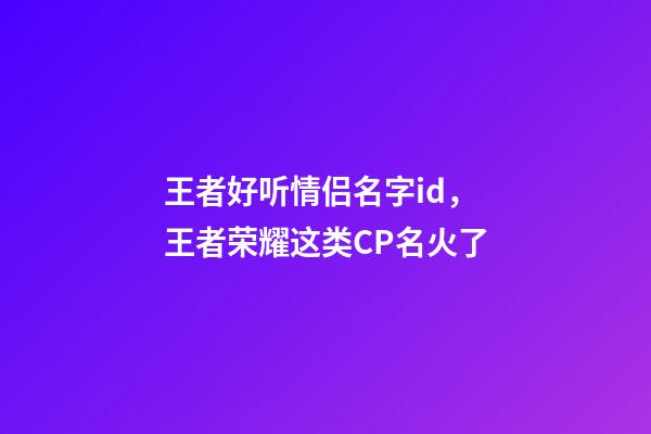 王者好听情侣名字id，王者荣耀这类CP名火了-第1张-观点-玄机派
