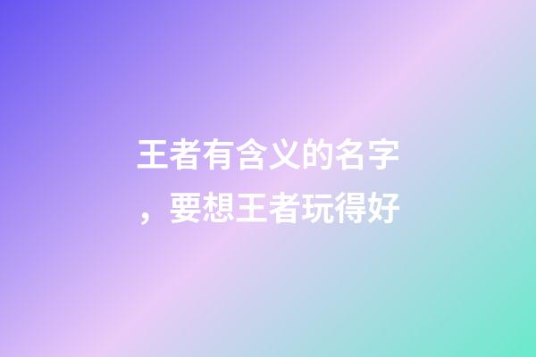 王者有含义的名字，要想王者玩得好-第1张-观点-玄机派