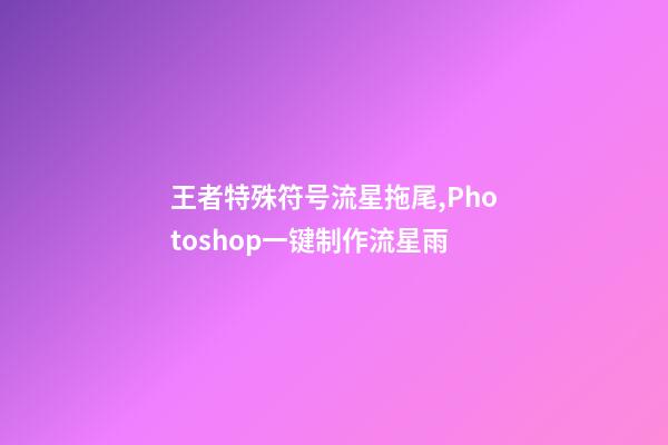 王者特殊符号流星拖尾,Photoshop一键制作流星雨-第1张-观点-玄机派