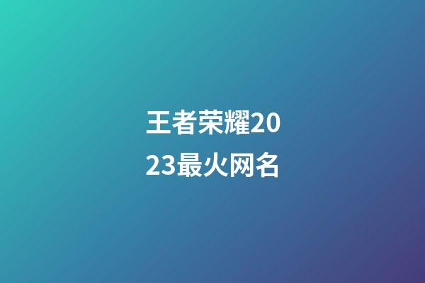 王者荣耀2023最火网名