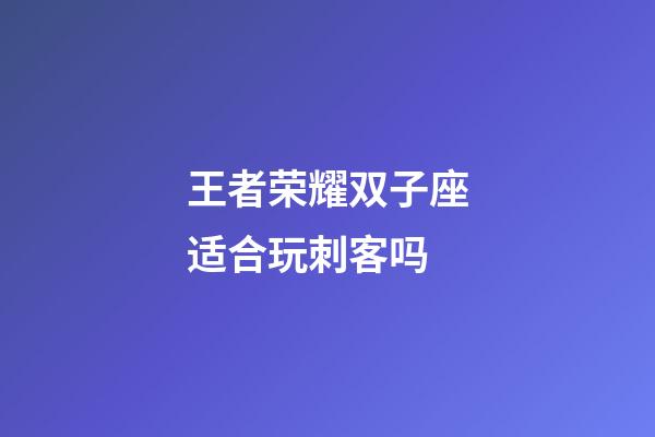 王者荣耀双子座适合玩刺客吗-第1张-星座运势-玄机派