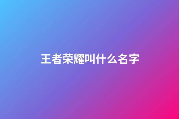 王者荣耀叫什么名字