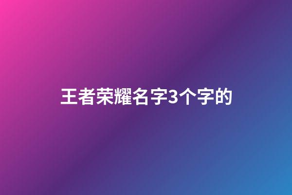 王者荣耀名字3个字的