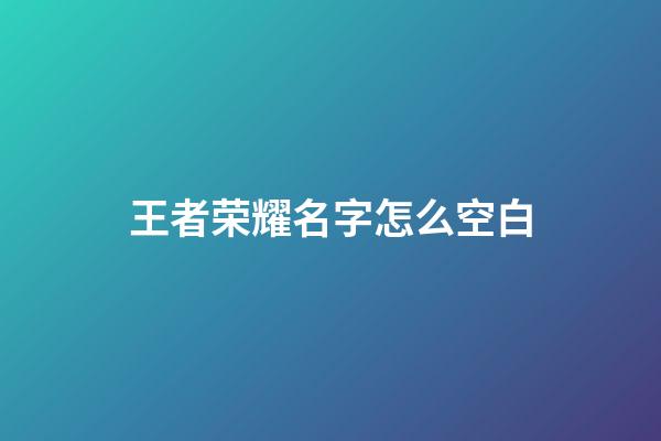 王者荣耀名字怎么空白