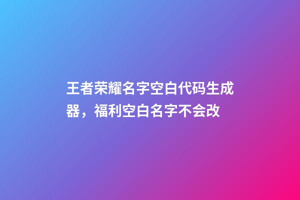 王者荣耀名字空白代码生成器，福利空白名字不会改-第1张-观点-玄机派