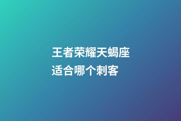 王者荣耀天蝎座适合哪个刺客-第1张-星座运势-玄机派