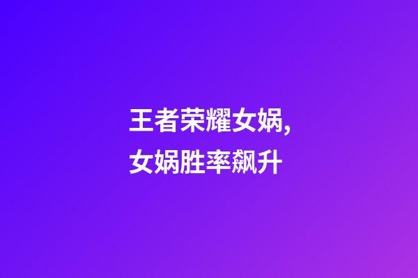 王者荣耀女娲,女娲胜率飙升-第1张-观点-玄机派