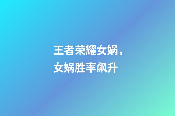 王者荣耀女娲，女娲胜率飙升-第1张-观点-玄机派