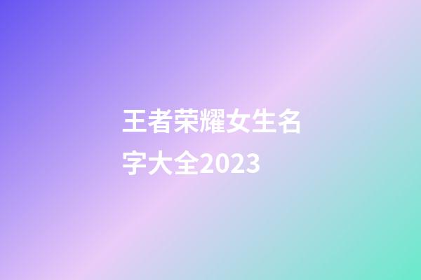 王者荣耀女生名字大全2023