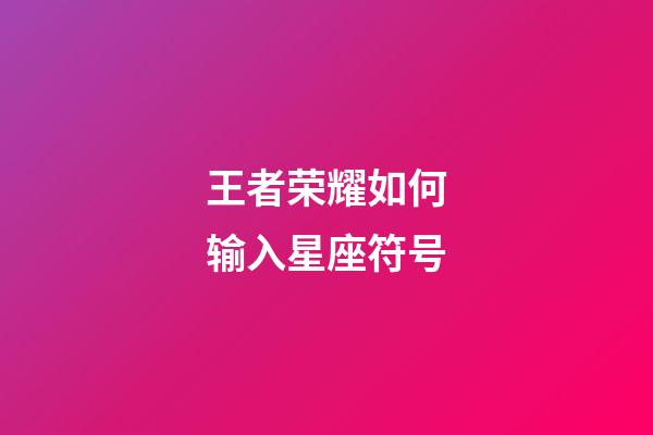 王者荣耀如何输入星座符号-第1张-星座运势-玄机派