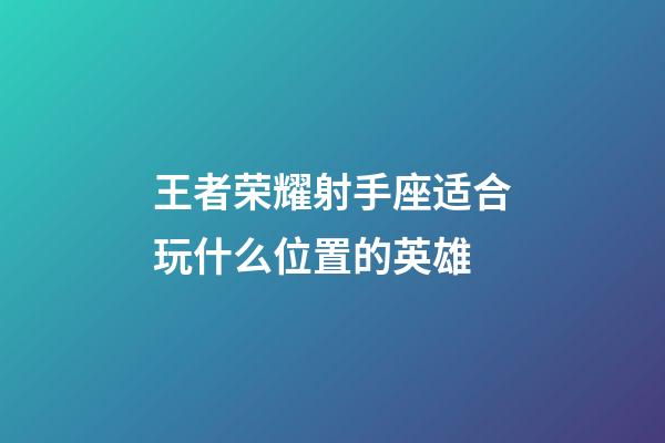王者荣耀射手座适合玩什么位置的英雄-第1张-星座运势-玄机派