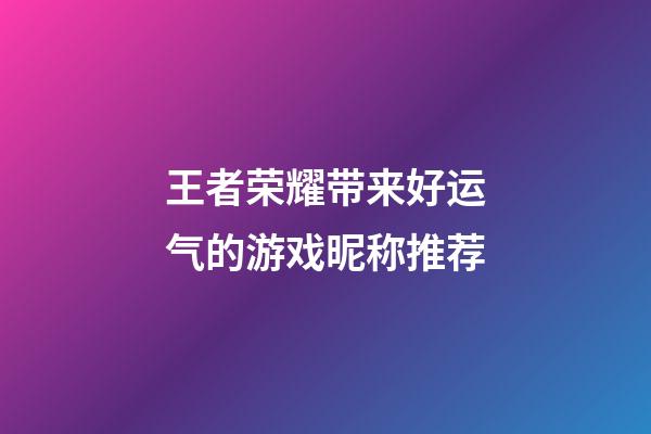 王者荣耀带来好运气的游戏昵称推荐