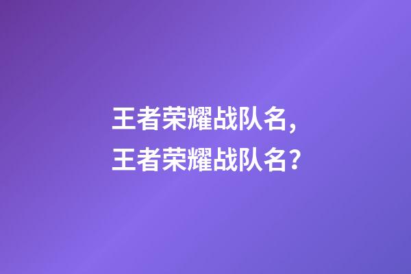 王者荣耀战队名,王者荣耀战队名？