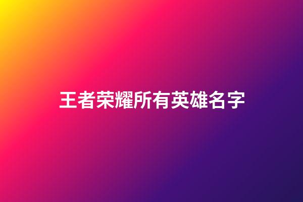 王者荣耀所有英雄名字