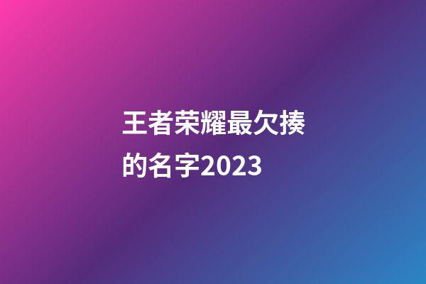 王者荣耀最欠揍的名字2023