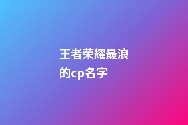 王者荣耀最浪的cp名字