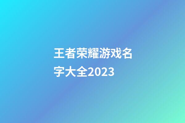 王者荣耀游戏名字大全2023