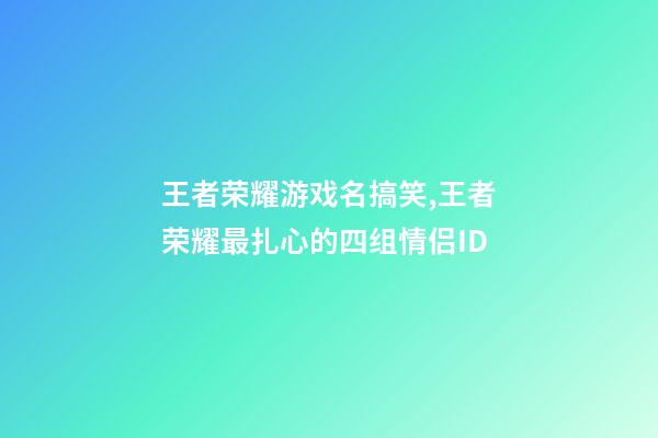 王者荣耀游戏名搞笑,王者荣耀最扎心的四组情侣ID-第1张-观点-玄机派