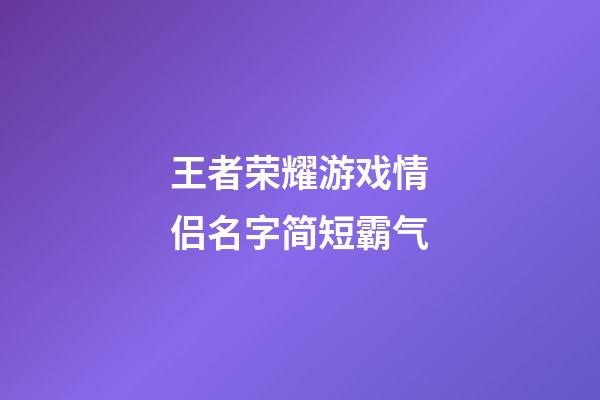 王者荣耀游戏情侣名字简短霸气
