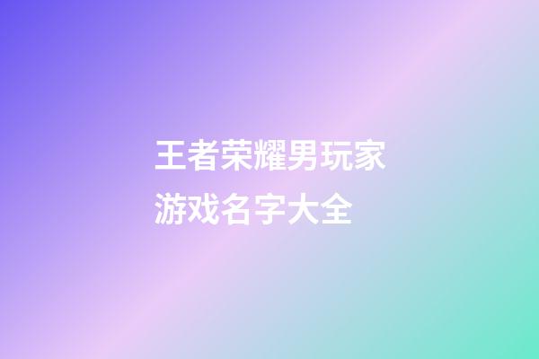 王者荣耀男玩家游戏名字大全