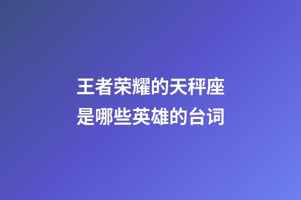 王者荣耀的天秤座是哪些英雄的台词-第1张-星座运势-玄机派